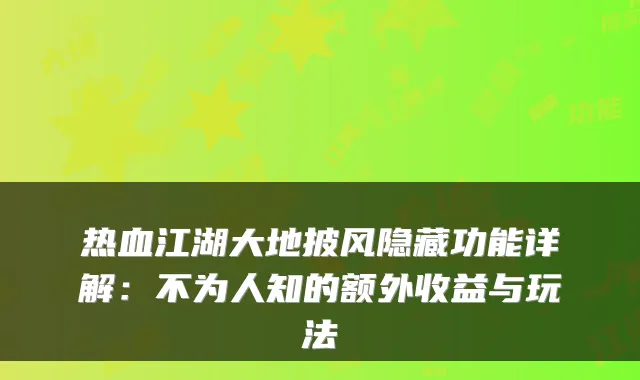 热血江湖大地披风隐藏功能详解：不为人知的额外收益与玩法