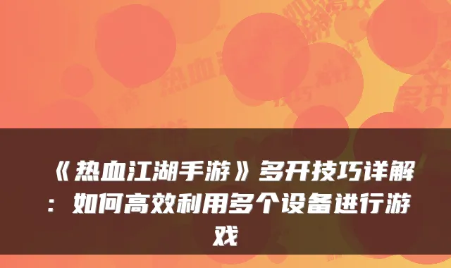 《热血江湖手游》多开技巧详解:如何高效利用多个设备进行游戏