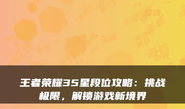 王者荣耀35星段位攻略：挑战极限，解锁游戏新境界
