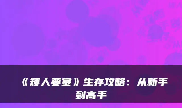 《矮人要塞》生存攻略:从新手到高手