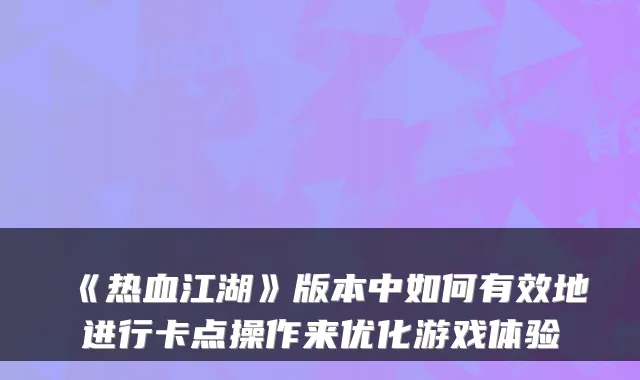《热血江湖》版本中如何有效地进行卡点操作来优化游戏体验