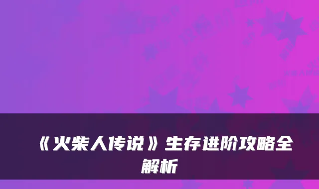 《火柴人传说》生存进阶攻略全解析