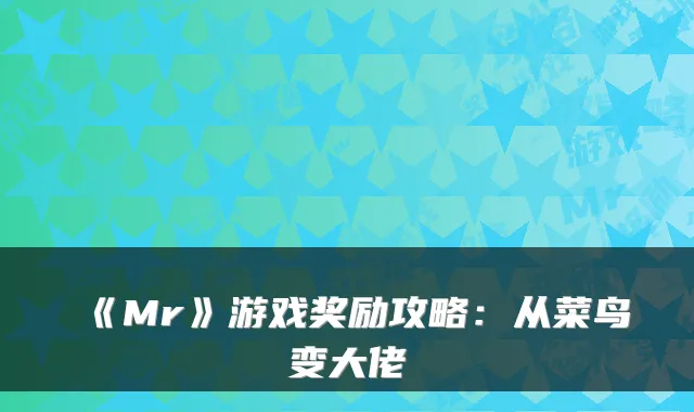 《Mr》游戏奖励攻略:从菜鸟变大佬
