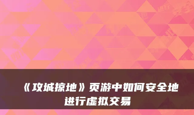 《攻城掠地》页游中如何安全地进行虚拟交易