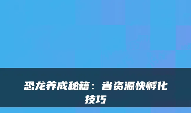 恐龙养成秘籍：省资源快孵化技巧