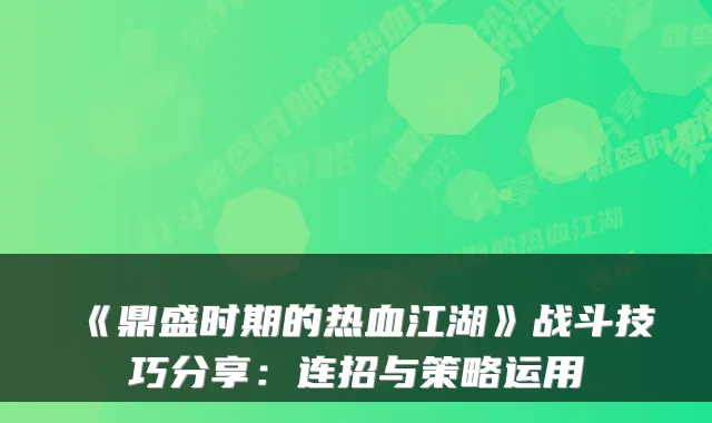 《鼎盛时期的热血江湖》战斗技巧分享：连招与策略运用