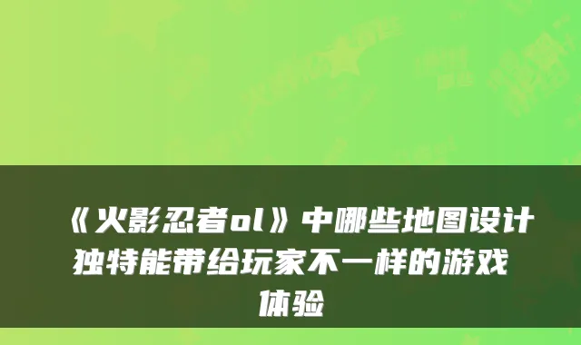 《火影忍者ol》中哪些地图设计独特能带给玩家不一样的游戏体验
