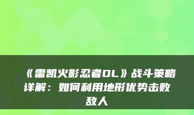 《雷凯火影忍者OL》战斗策略详解:如何利用地形优势击败敌人
