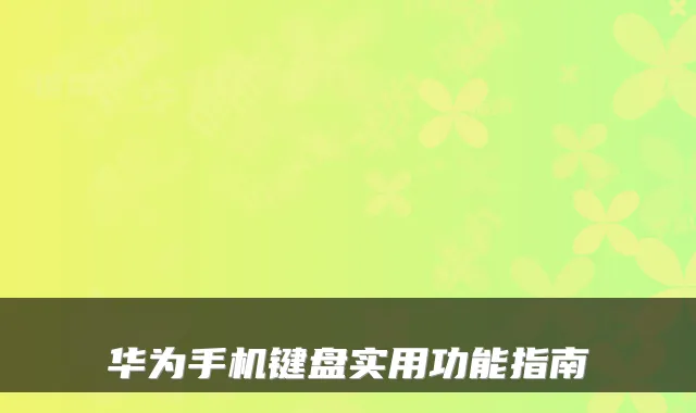 华为手机键盘实用功能指南