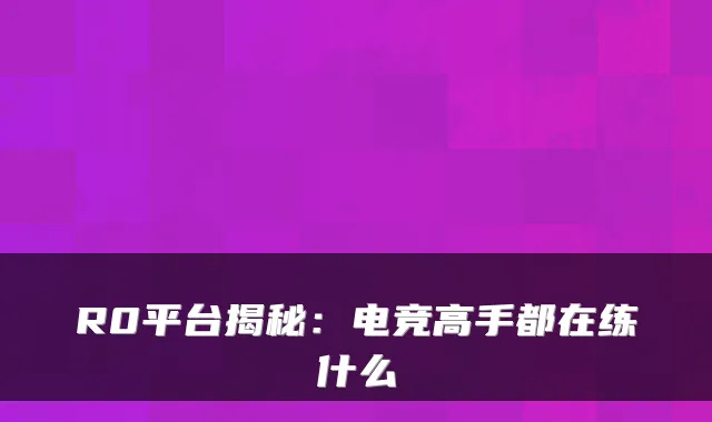 R0平台揭秘：电竞高手都在练什么