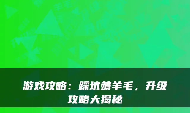 游戏攻略:踩坑薅羊毛,升级攻略大揭秘