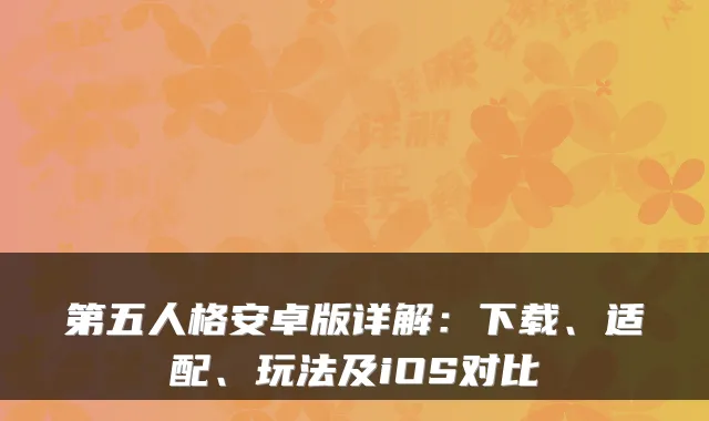 第五人格安卓版详解：下载、适配、玩法及iOS对比