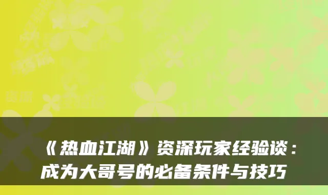 《热血江湖》资深玩家经验谈：成为大哥号的必备条件与技巧