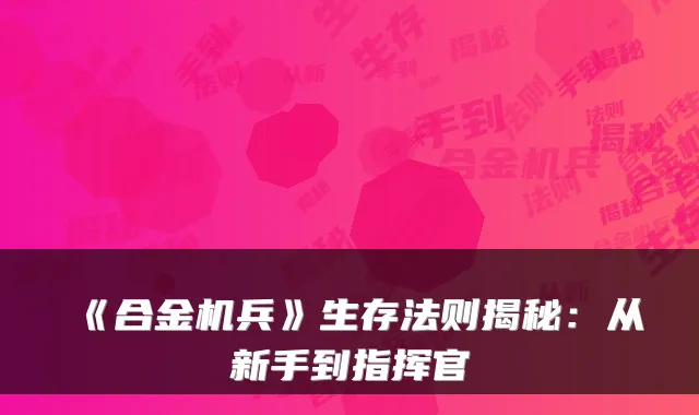 《合金机兵》生存法则揭秘：从新手到指挥官