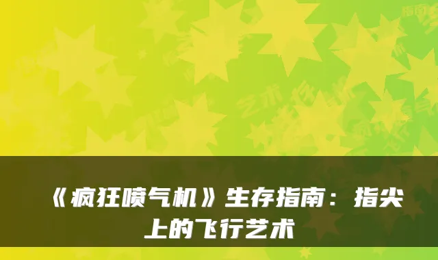 《疯狂喷气机》生存指南:指尖上的飞行艺术