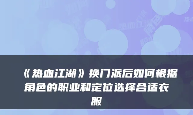 《热血江湖》换门派后如何根据角色的职业和定位选择合适衣服