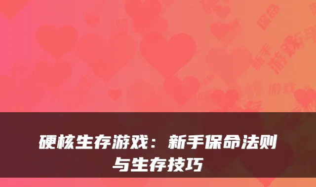 硬核生存游戏：新手保命法则与生存技巧