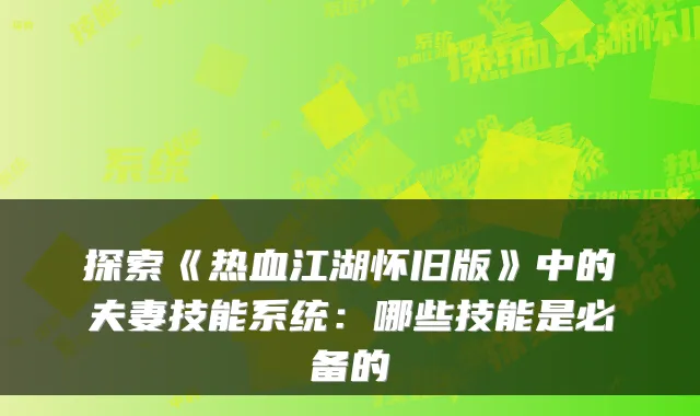 探索《热血江湖怀旧版》中的夫妻技能系统：哪些技能是必备的
