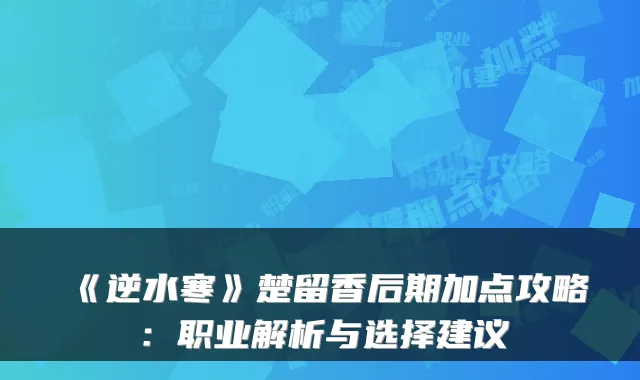 《逆水寒》楚留香后期加点攻略：职业解析与选择建议