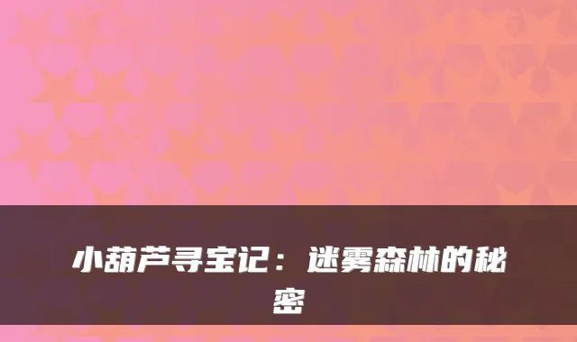 小葫芦寻宝记:迷雾森林的秘密