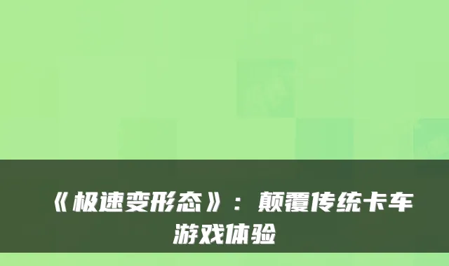 《极速变形态》：颠覆传统卡车游戏体验