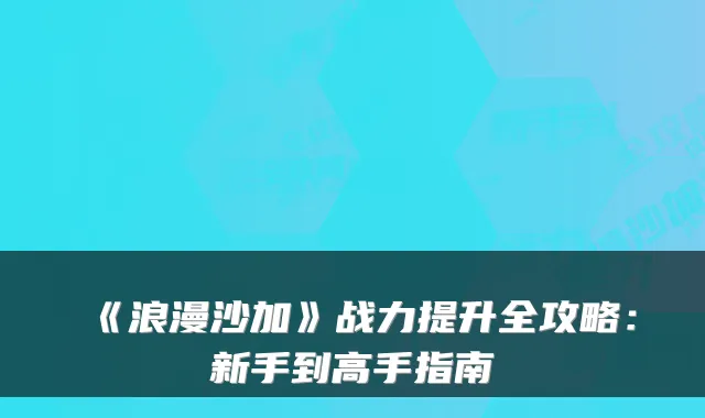 《浪漫沙加》战力提升全攻略：新手到高手指南