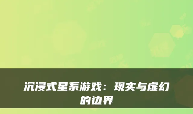 沉浸式星系游戏：现实与虚幻的边界