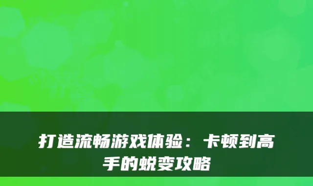 打造流畅游戏体验：卡顿到高手的蜕变攻略