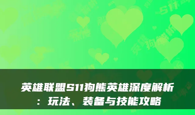 英雄联盟S11狗熊英雄深度解析：玩法、装备与技能攻略
