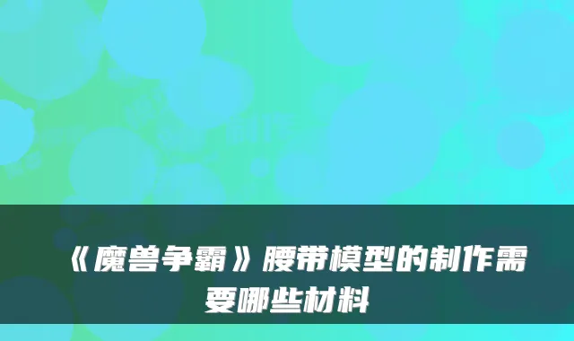 《魔兽争霸》腰带模型的制作需要哪些材料