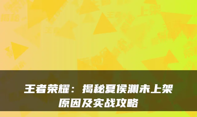 王者荣耀:揭秘夏侯渊未上架原因及实战攻略