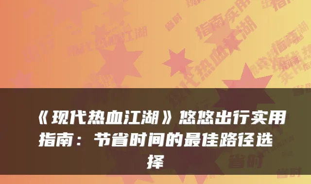 《现代热血江湖》悠悠出行实用指南:节省时间的最佳路径选择