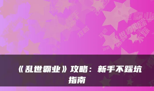 《乱世霸业》攻略：新手不踩坑指南