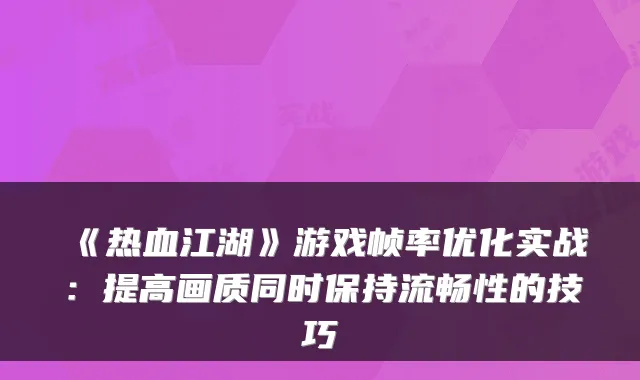 《热血江湖》游戏帧率优化实战：提高画质同时保持流畅性的技巧