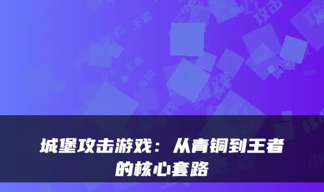 城堡攻击游戏：从青铜到王者的核心套路