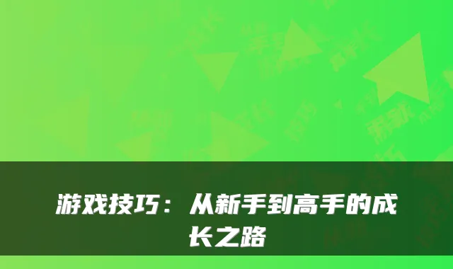 游戏技巧：从新手到高手的成长之路