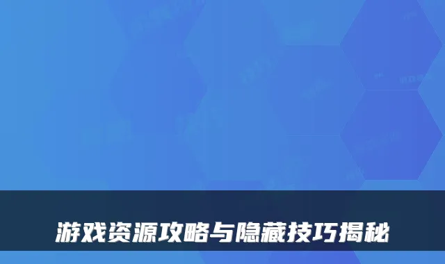游戏资源攻略与隐藏技巧揭秘