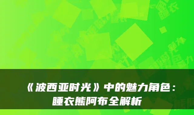 《波西亚时光》中的魅力角色：睡衣熊阿布全解析
