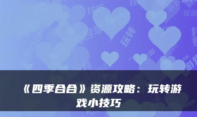 《四季合合》资源攻略：玩转游戏小技巧