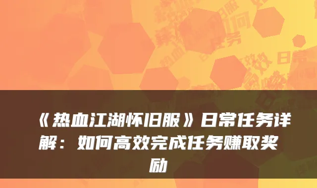 《热血江湖怀旧服》日常任务详解：如何高效完成任务赚取奖励