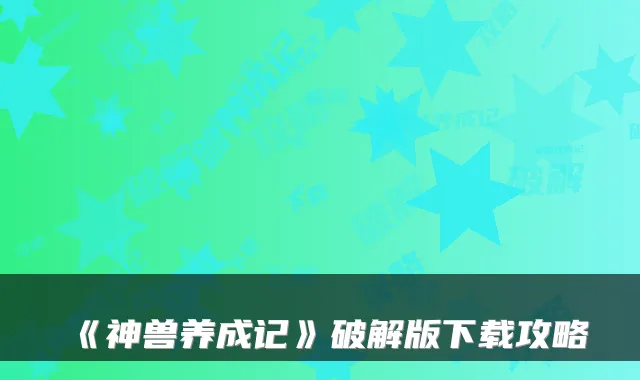 《神兽养成记》破解版下载攻略