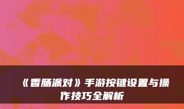 《香肠派对》手游按键设置与操作技巧全解析