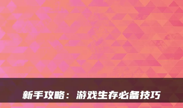 新手攻略：游戏生存必备技巧