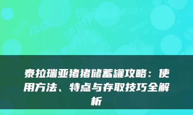 泰拉瑞亚猪猪储蓄罐攻略:使用方法、特点与存取技巧全解析