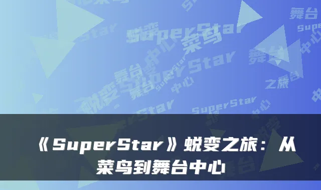 《SuperStar》蜕变之旅:从菜鸟到舞台中心