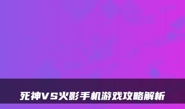 死神VS火影手机游戏攻略解析