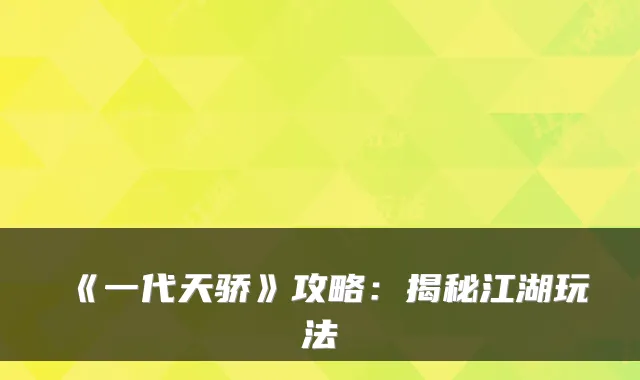 《一代天骄》攻略：揭秘江湖玩法