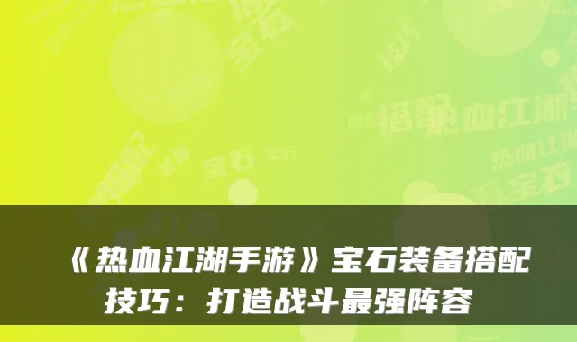 《热血江湖手游》宝石装备搭配技巧:打造战斗强阵容