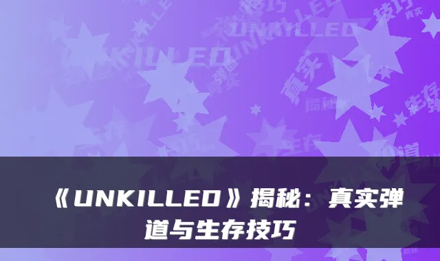 《UNKILLED》揭秘：真实弹道与生存技巧