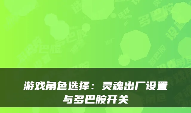 游戏角色选择：灵魂出厂设置与多巴胺开关
